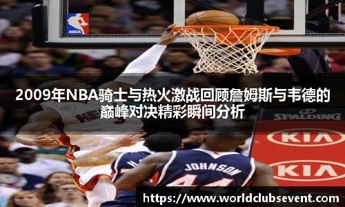 2009年NBA骑士与热火激战回顾詹姆斯与韦德的巅峰对决精彩瞬间分析
