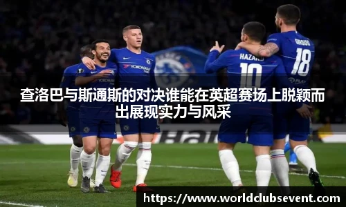查洛巴与斯通斯的对决谁能在英超赛场上脱颖而出展现实力与风采
