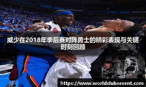 威少在2018年季后赛对阵勇士的精彩表现与关键时刻回顾