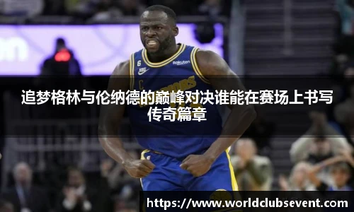 追梦格林与伦纳德的巅峰对决谁能在赛场上书写传奇篇章