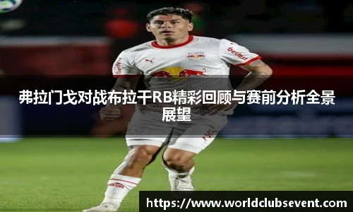 弗拉门戈对战布拉干RB精彩回顾与赛前分析全景展望