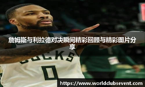 詹姆斯与利拉德对决瞬间精彩回顾与精彩图片分享