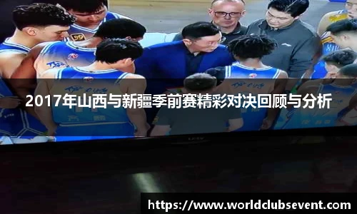 2017年山西与新疆季前赛精彩对决回顾与分析