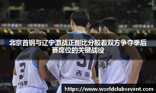 北京首钢与辽宁激战正酣比分胶着双方争夺季后赛席位的关键战役
